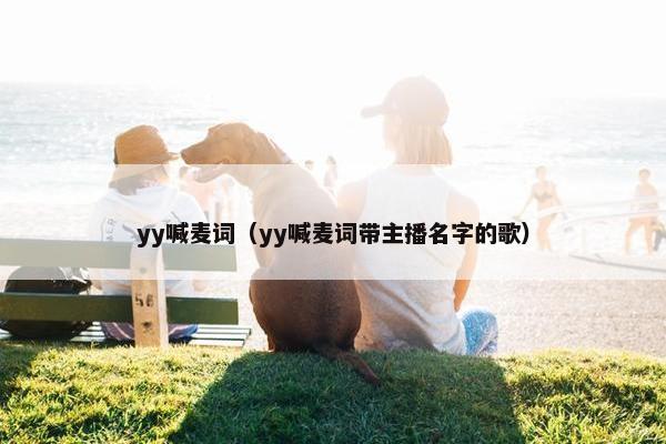 yy喊麦词（yy喊麦词带主播名字的歌）