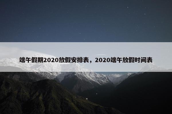 端午假期2020放假安排表，2020端午放假时间表