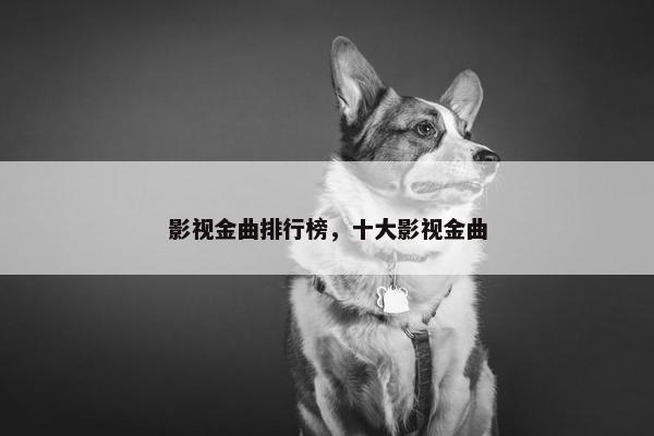 影视金曲排行榜，十大影视金曲