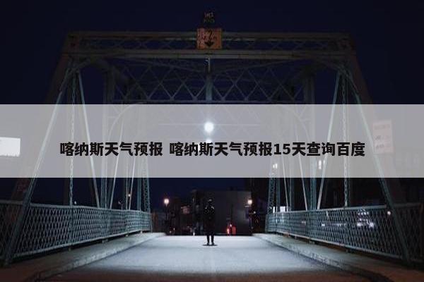 喀纳斯天气预报 喀纳斯天气预报15天查询百度