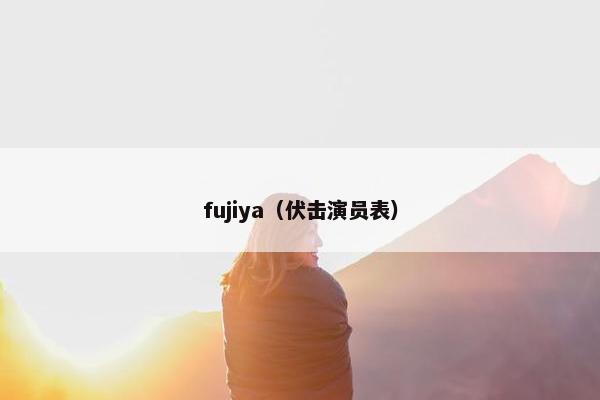 fujiya（伏击演员表）