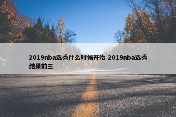 2019nba选秀什么时候开始 2019nba选秀结果前三