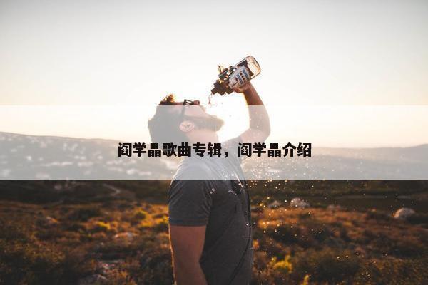 阎学晶歌曲专辑，阎学晶介绍