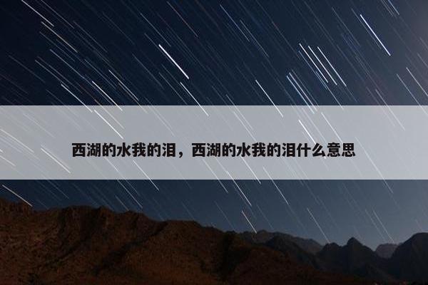 西湖的水我的泪，西湖的水我的泪什么意思