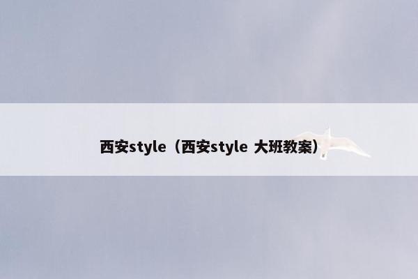 西安style（西安style 大班教案）