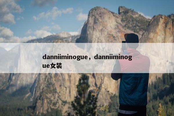 danniiminogue，danniiminogue女装