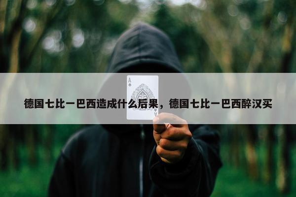 德国七比一巴西造成什么后果，德国七比一巴西醉汉买