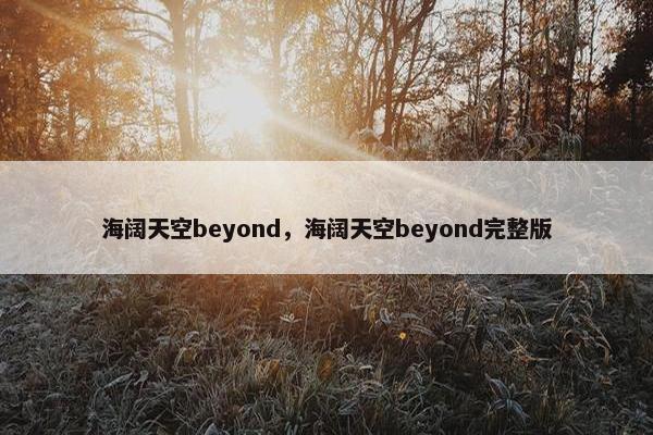 海阔天空beyond，海阔天空beyond完整版