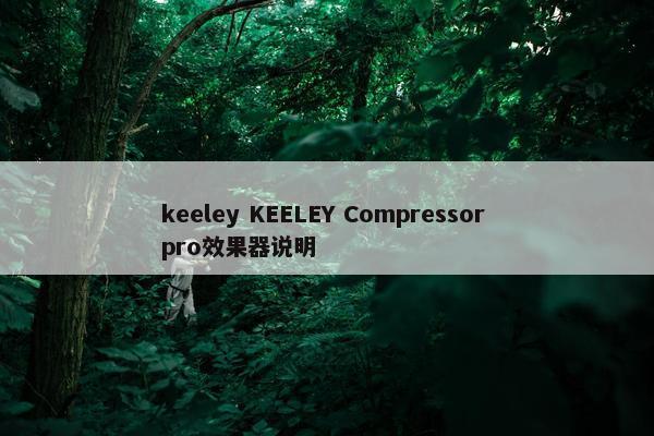 keeley KEELEY Compressor pro效果器说明