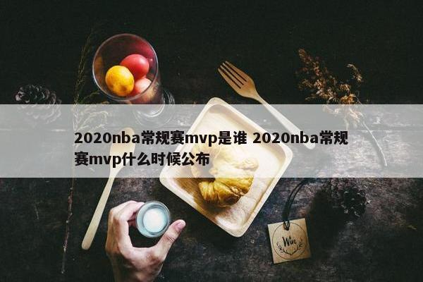 2020nba常规赛mvp是谁 2020nba常规赛mvp什么时候公布