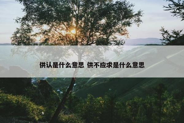 供认是什么意思 供不应求是什么意思