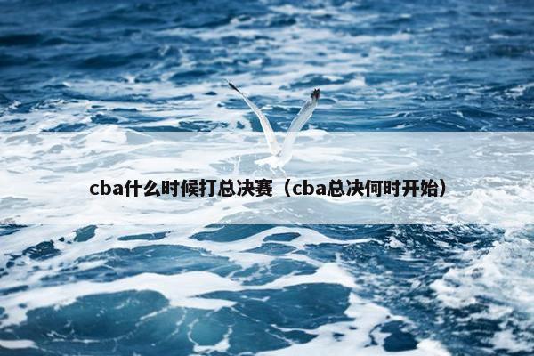 cba什么时候打总决赛（cba总决何时开始）