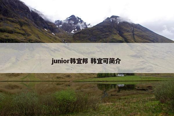 junior韩宜邦 韩宜可简介