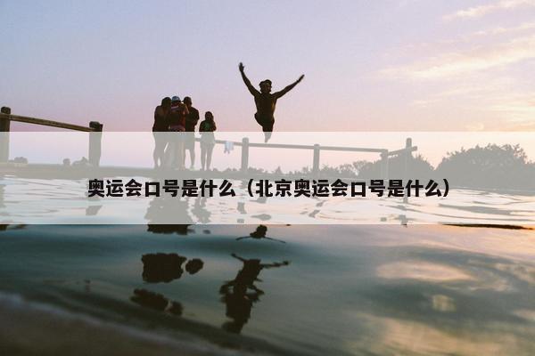 奥运会口号是什么（北京奥运会口号是什么）