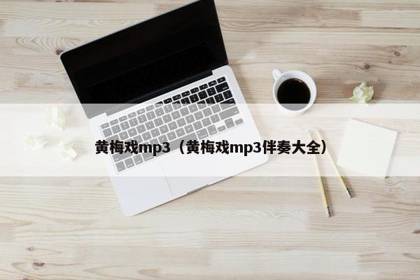 黄梅戏mp3（黄梅戏mp3伴奏大全）