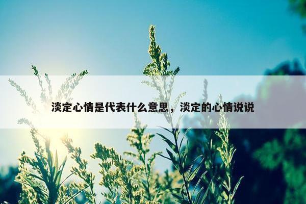 淡定心情是代表什么意思，淡定的心情说说