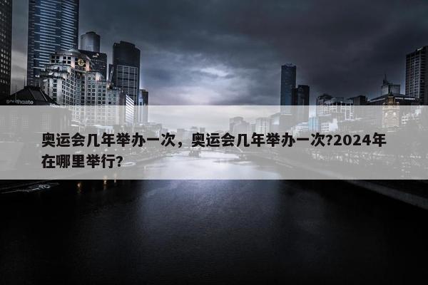 奥运会几年举办一次，奥运会几年举办一次?2024年在哪里举行?