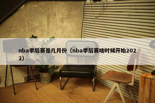 nba季后赛是几月份（nba季后赛啥时候开始2022）