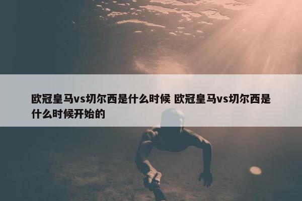 欧冠皇马vs切尔西是什么时候 欧冠皇马vs切尔西是什么时候开始的