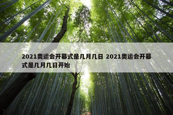 2021奥运会开幕式是几月几日 2021奥运会开幕式是几月几日开始