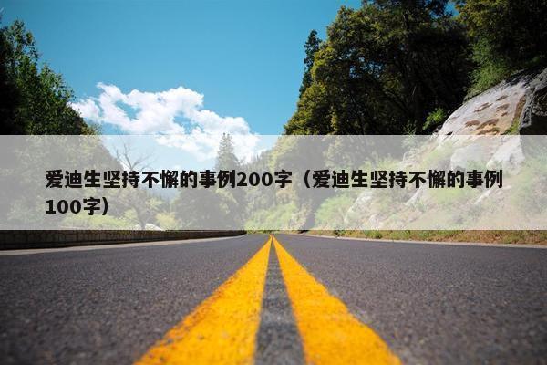 爱迪生坚持不懈的事例200字（爱迪生坚持不懈的事例100字）