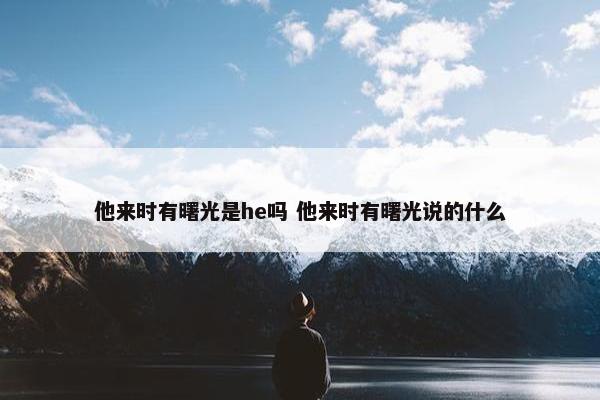 他来时有曙光是he吗 他来时有曙光说的什么