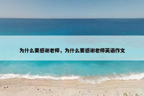 为什么要感谢老师，为什么要感谢老师英语作文