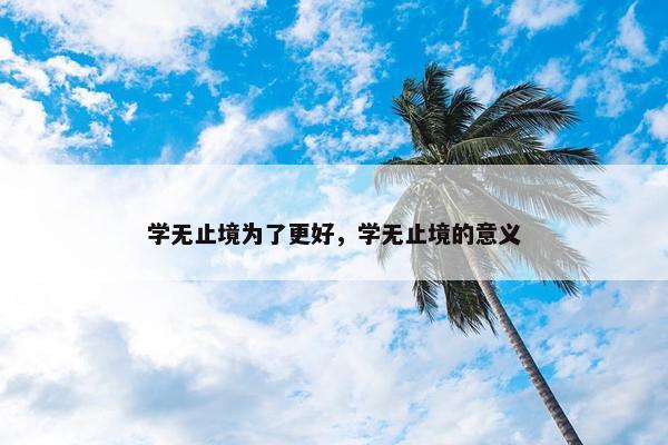 学无止境为了更好，学无止境的意义