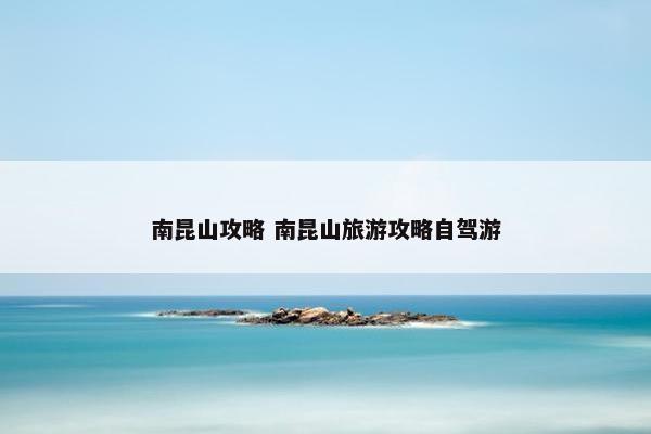 南昆山攻略 南昆山旅游攻略自驾游