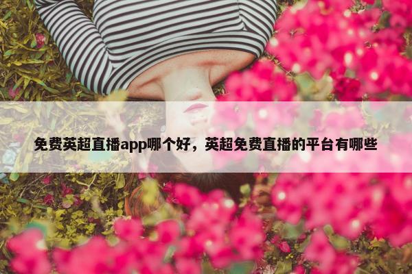 免费英超直播app哪个好，英超免费直播的平台有哪些