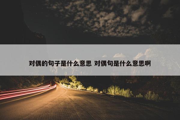 对偶的句子是什么意思 对偶句是什么意思啊