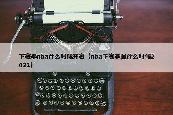 下赛季nba什么时候开赛（nba下赛季是什么时候2021）