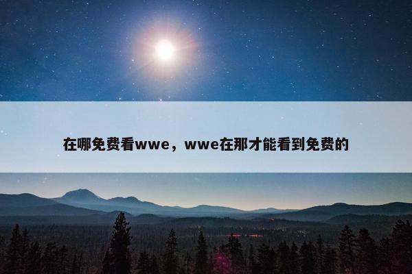 在哪免费看wwe，wwe在那才能看到免费的