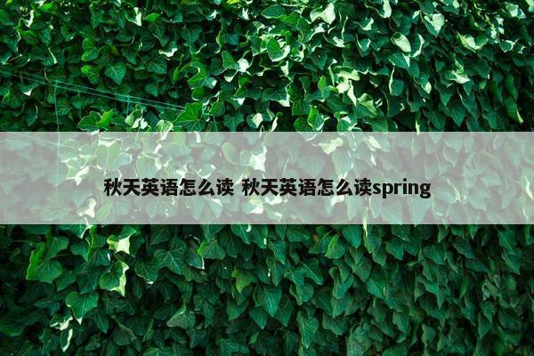 秋天英语怎么读 秋天英语怎么读spring