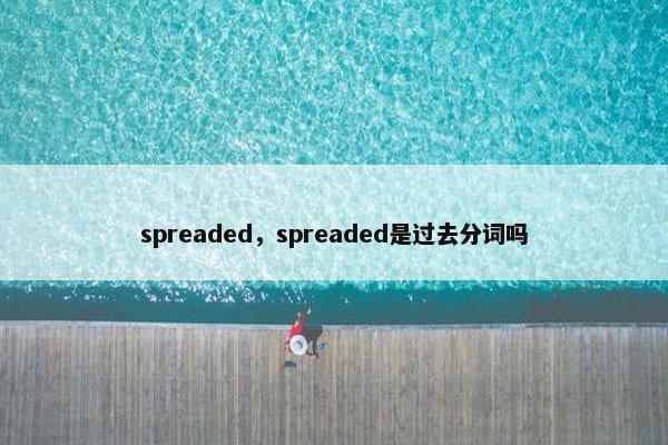 spreaded，spreaded是过去分词吗