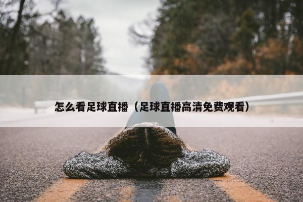 怎么看足球直播（足球直播高清免费观看）