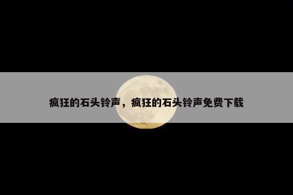 疯狂的石头铃声，疯狂的石头铃声免费下载