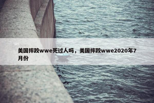 美国摔跤wwe死过人吗，美国摔跤wwe2020年7月份