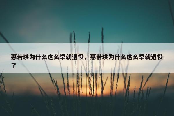 惠若琪为什么这么早就退役，惠若琪为什么这么早就退役了