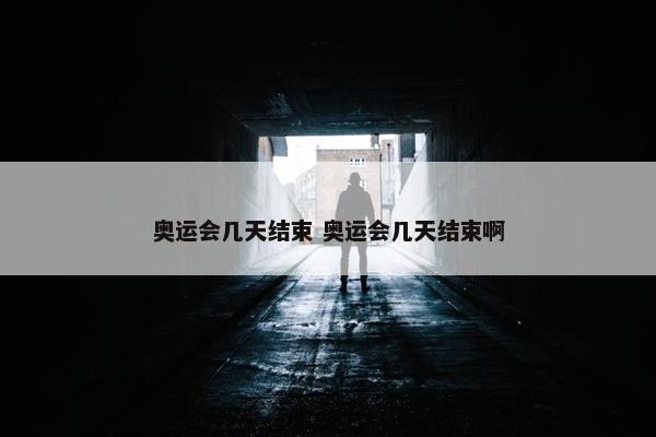 奥运会几天结束 奥运会几天结束啊