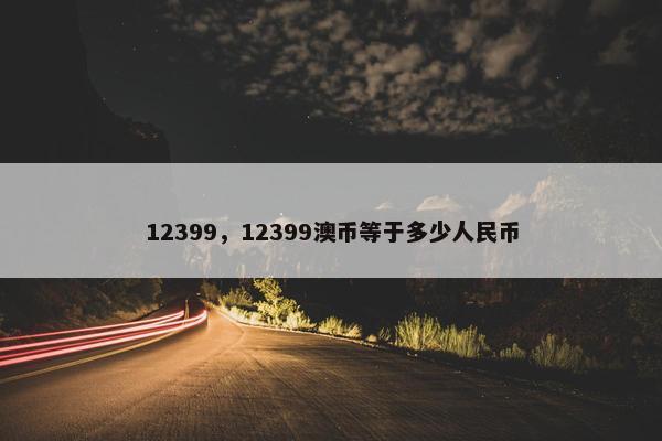 12399，12399澳币等于多少人民币