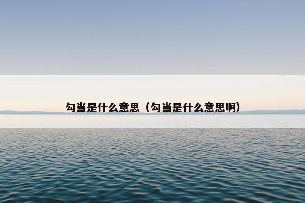 勾当是什么意思（勾当是什么意思啊）