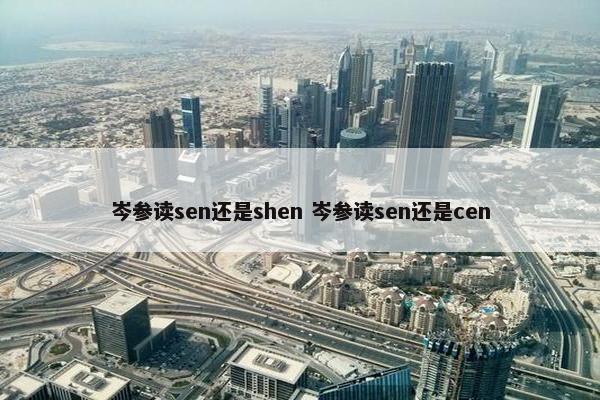 岑参读sen还是shen 岑参读sen还是cen