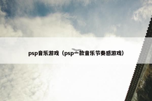 psp音乐游戏（psp一款音乐节奏感游戏）