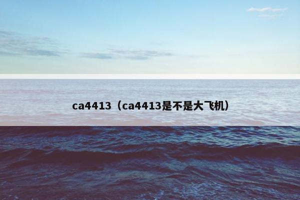 ca4413（ca4413是不是大飞机）