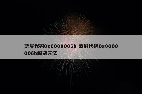 蓝屏代码0x0000006b 蓝屏代码0x0000006b解决方法