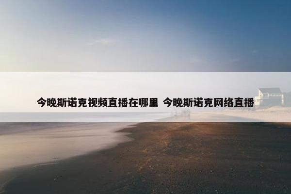 今晚斯诺克视频直播在哪里 今晚斯诺克网络直播