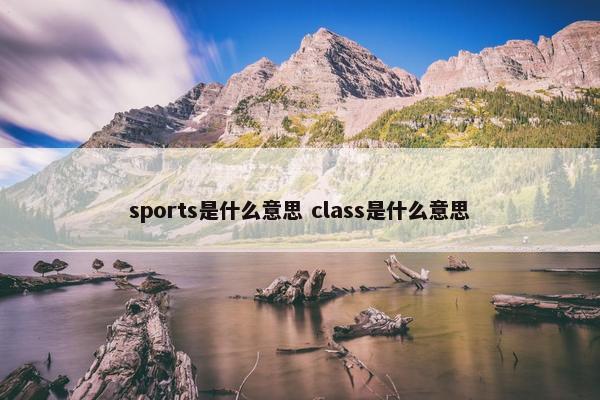 sports是什么意思 class是什么意思