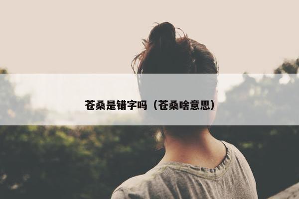 苍桑是错字吗（苍桑啥意思）