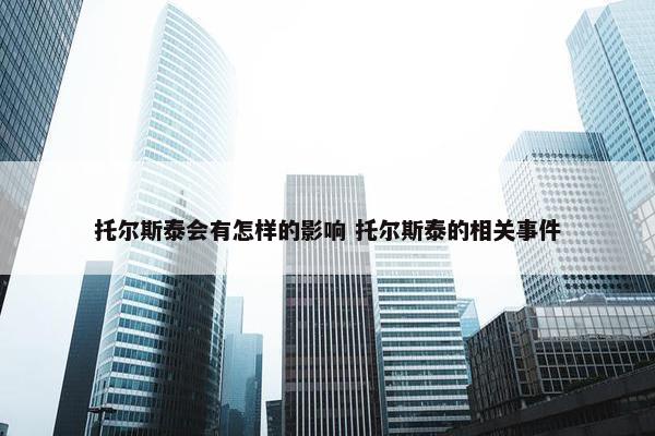 托尔斯泰会有怎样的影响 托尔斯泰的相关事件